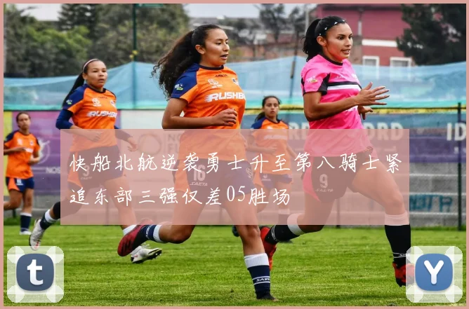 快船北航逆袭勇士升至第八骑士紧追东部三强仅差05胜场