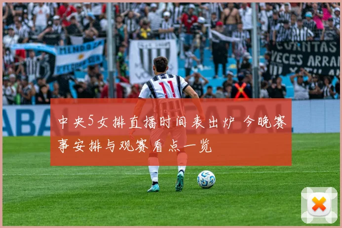 中央5女排直播时间表出炉 今晚赛事安排与观赛看点一览