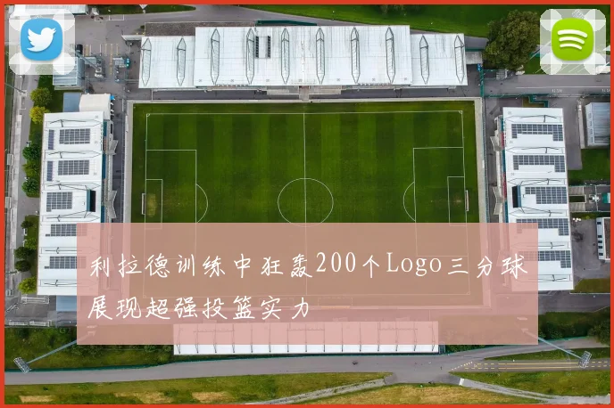 利拉德训练中狂轰200个Logo三分球展现超强投篮实力