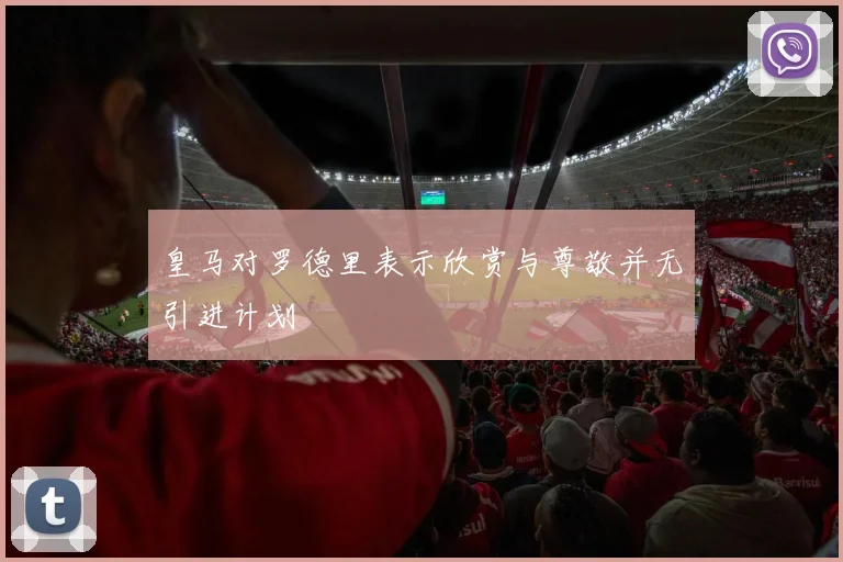 皇马对罗德里表示欣赏与尊敬并无引进计划