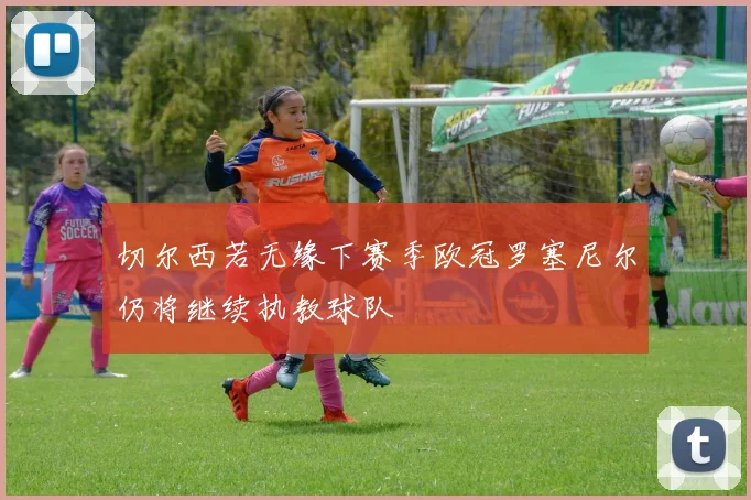 切尔西若无缘下赛季欧冠罗塞尼尔仍将继续执教球队