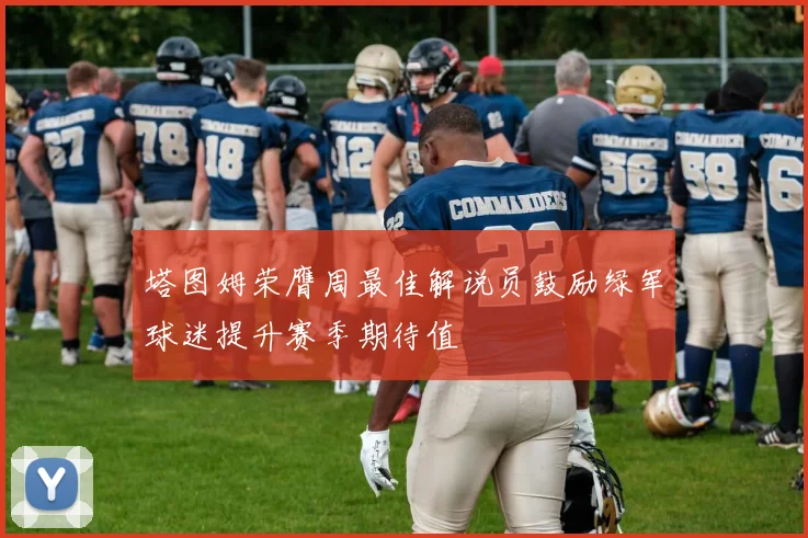 塔图姆荣膺周最佳解说员鼓励绿军球迷提升赛季期待值